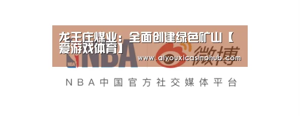龙王庄煤业:全面创建绿色矿山【爱游戏体育】(图1) 爱游戏官网