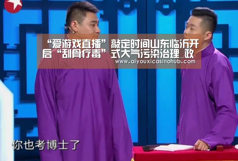 “爱游戏直播”敲定时间山东临沂开启“刮骨疗毒”式大气污染治理_政策法规_新闻_矿道网(图3) 爱游戏下载
