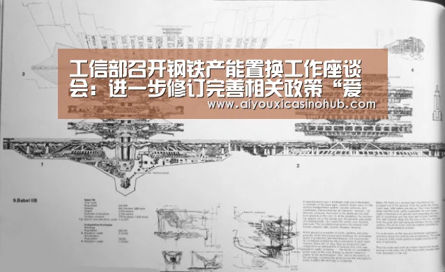 工信部召开钢铁产能置换工作座谈会:进一步修订完善相关政策“爱游戏直播”(图3) 爱游戏直播