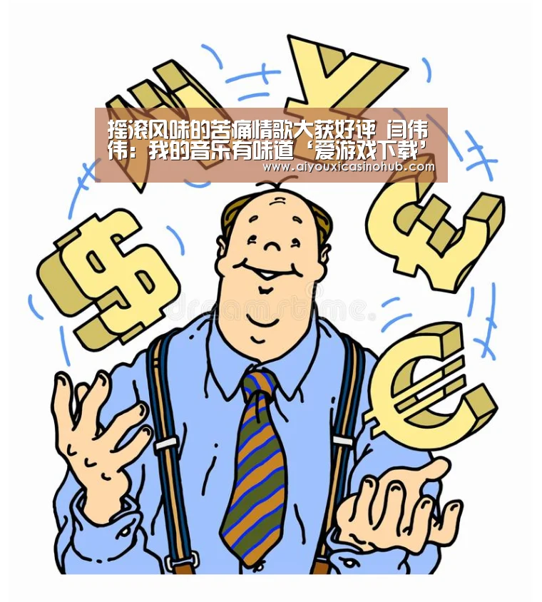 摇滚风味的苦痛情歌大获好评 闫伟伟:我的音乐有味道‘爱游戏下载’(图2) 爱游戏官网