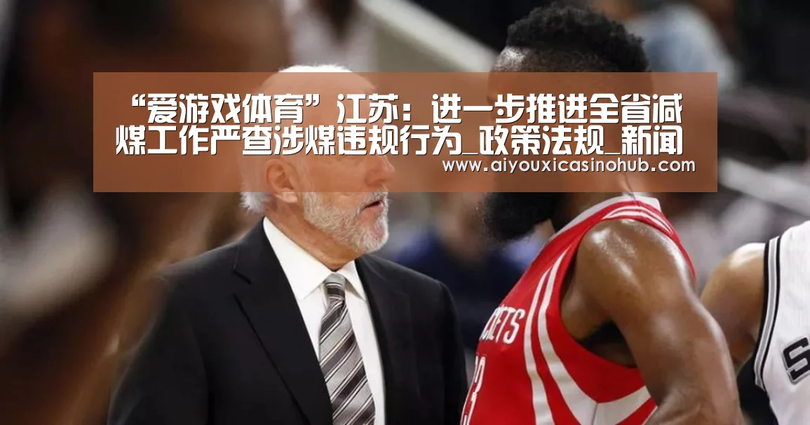 “爱游戏体育”江苏:进一步推进全省减煤工作严查涉煤违规行为_政策法规_新闻_矿道网(图1) 爱游戏直播