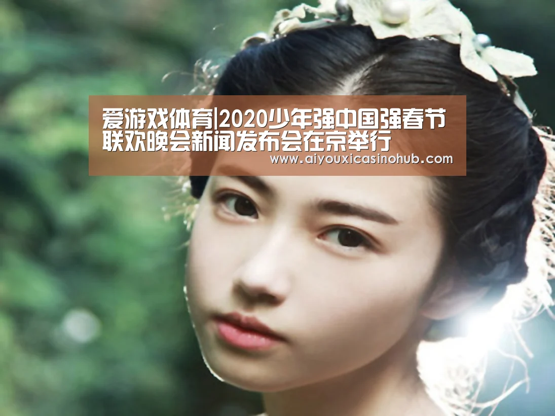 爱游戏体育|2020少年强中国强春节联欢晚会新闻发布会在京举行(图4) 爱游戏体育